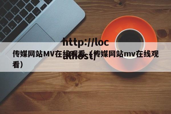 传媒网站MV在线观看(传媒网站mv在线观看)