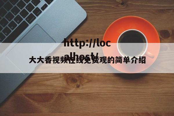 大大香视频在线免费观的简单介绍
